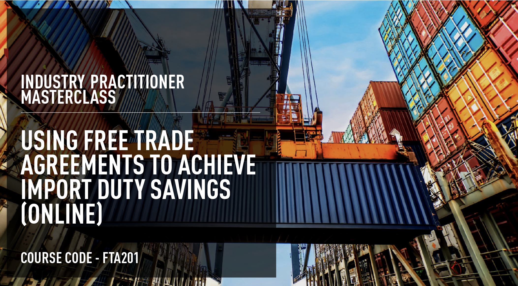 Industry Practitioner Masterclass: Using Free Trade Agreements To Achieve Duty Savings – Online (60 days access) Course Code: FTA201